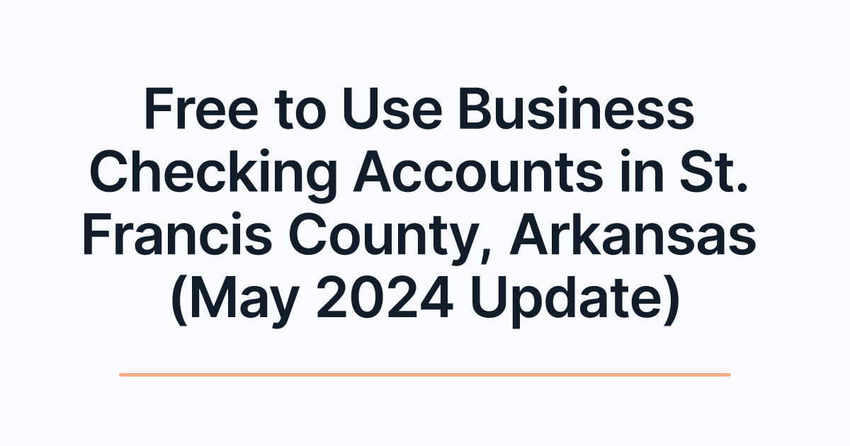 Free to Use Business Checking Accounts in St. Francis County, Arkansas (May 2024 Update)